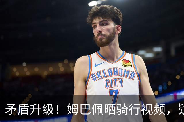 矛盾升级！姆巴佩晒骑行视频，疑似硬刚穆帅