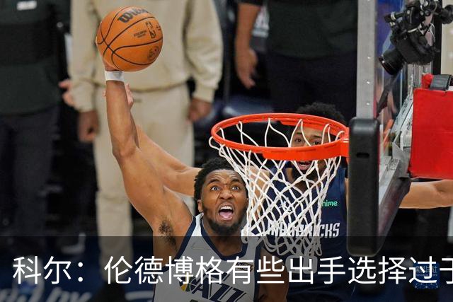 科尔：伦德博格有些出手选择过于冒险 他还需要适应NBA的节奏
