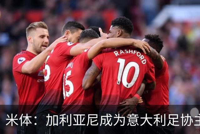 米体：加利亚尼成为意大利足协主席热门人选