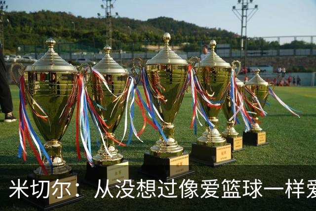 米切尔：从没想过像爱篮球一样爱上1个人 不会让妻子为我牺牲事业