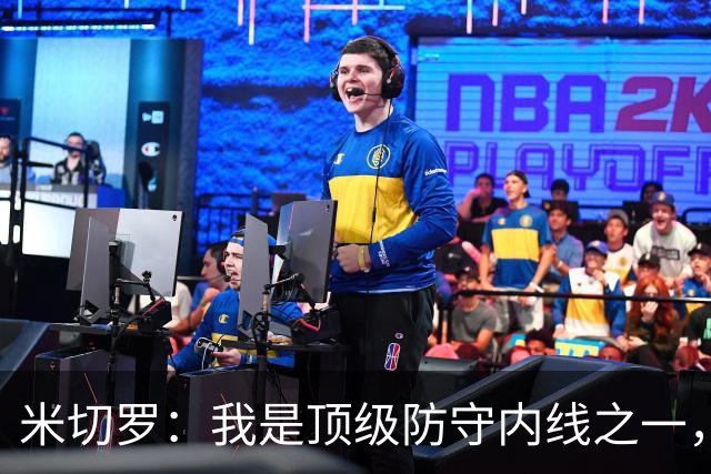 米切罗：我是顶级防守内线之一，揭幕战没打出应有水准