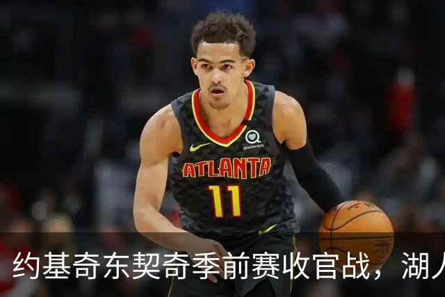 约基奇东契奇季前赛收官战，湖人伤病名单成最大悬念