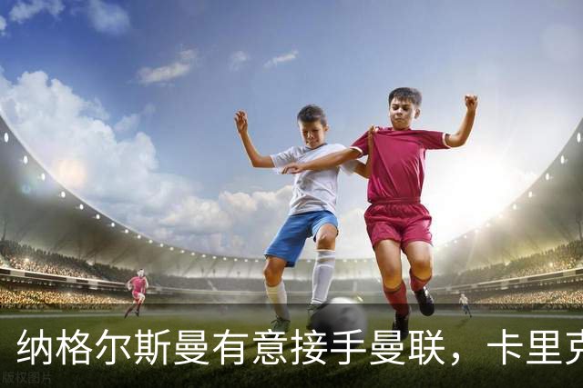 纳格尔斯曼有意接手曼联，卡里克帅位再添变数