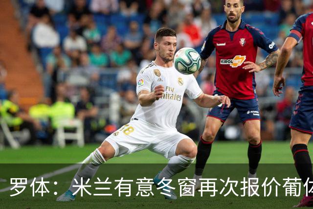 罗体：米兰有意冬窗再次报价葡体后卫伊纳西奥，金额4000万欧左右