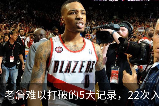 老詹难以打破的5大记录，22次入选全明星上榜，总得分王仅第二