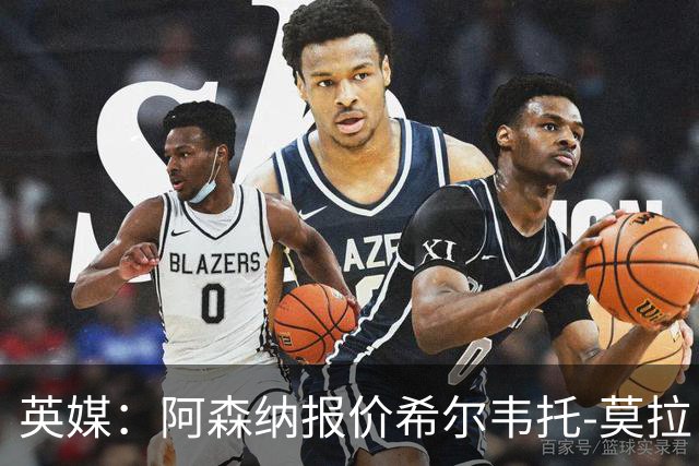 英媒：阿森纳报价希尔韦托-莫拉；阿尔瓦雷斯1月离队无望
