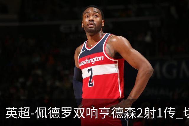 英超-佩德罗双响亨德森2射1传 切尔西5-1胜伯恩茅斯