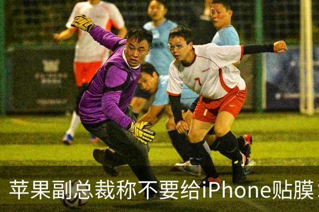 苹果副总裁称不要给iPhone贴膜：没意义且愚蠢 行为让我浑身不自在