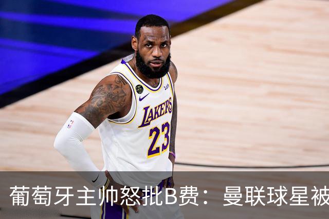 葡萄牙主帅怒批B费：曼联球星被迫踢不熟悉位置