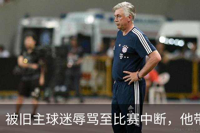 被旧主球迷辱骂至比赛中断，他带队2比1赢下老东家