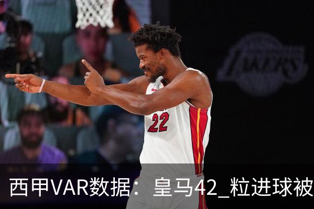 西甲VAR数据：皇马42 粒进球被吹掉，数据引发判罚受益方讨论