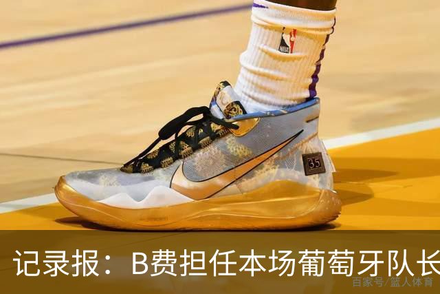 记录报：B费担任本场葡萄牙队长，欧足联官网误将鲁本标为队长