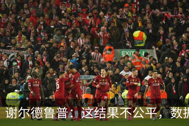 谢尔德鲁普：这结果不公平，数据也说明我们有点不走运