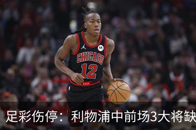 足彩伤停：利物浦中前场3大将缺席 罗马门神骨折
