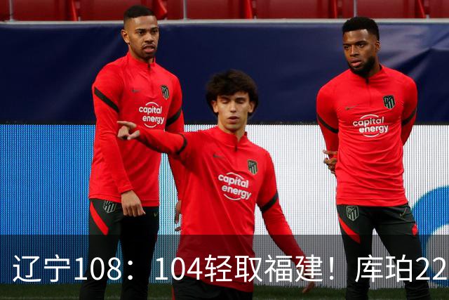 辽宁108：104轻取福建！库珀22分11助喷不了，赵继伟没打却送28助