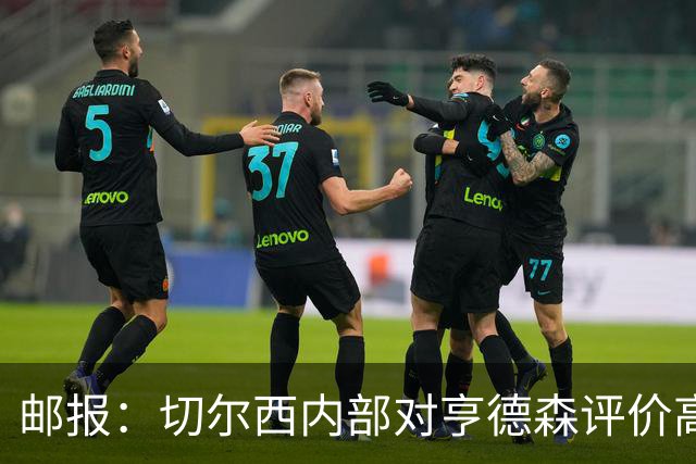 邮报：切尔西内部对亨德森评价高，他会尽力挖掘年轻球员潜力