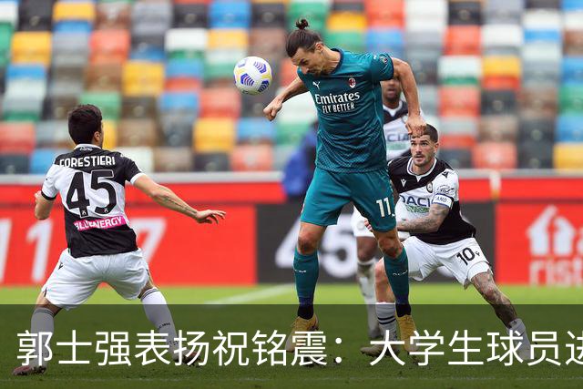 郭士强表扬祝铭震：大学生球员进国家队不容易