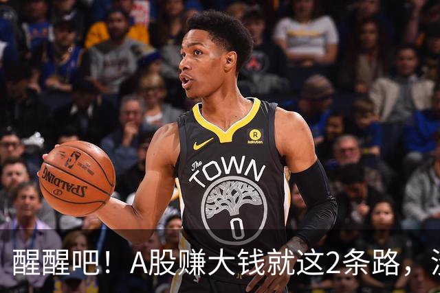 醒醒吧！A股赚大钱就这2条路，没有第3条