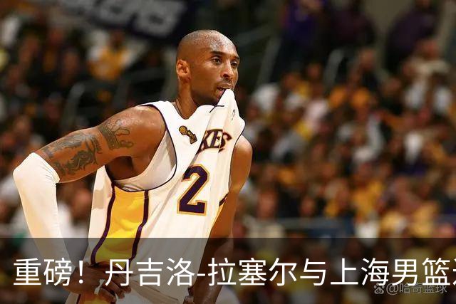 重磅！丹吉洛-拉塞尔与上海男篮达成协议，新赛季将战CBA