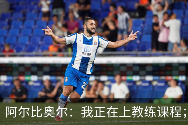 阿尔比奥尔：我正在上教练课程；那不勒斯战黄潜会很开放