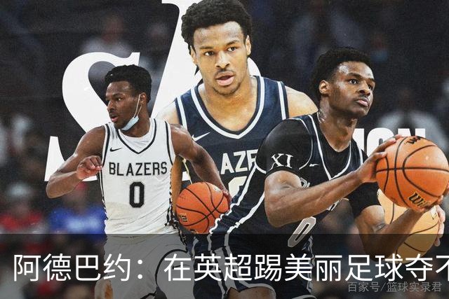 阿德巴约：在英超踢美丽足球夺不了冠；姆巴佩不会完全听穆帅的