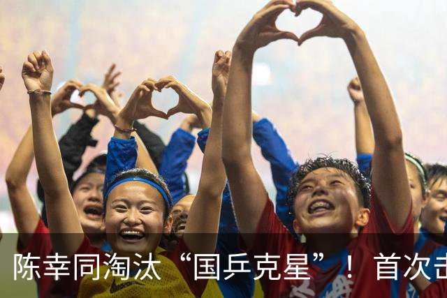 陈幸同淘汰“国乒克星”！首次击败桥本帆乃香，率先晋级女单四强