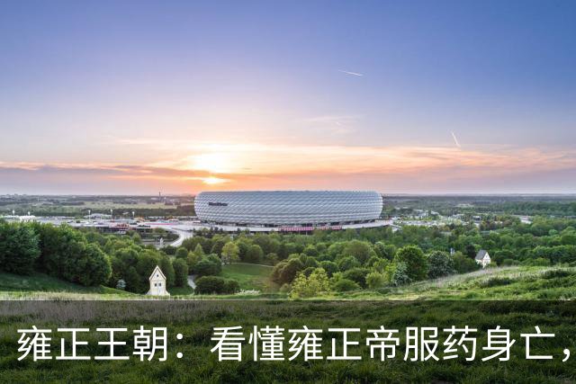雍正王朝：看懂雍正帝服药身亡，才明白乔引娣为何要欺骗他？