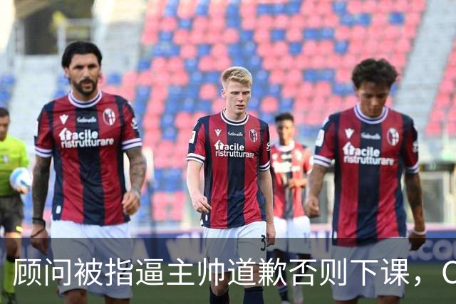 顾问被指逼主帅道歉否则下课，C罗风波再升级