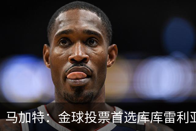 马加特：金球投票首选库库雷利亚，他是一名世界级左后卫