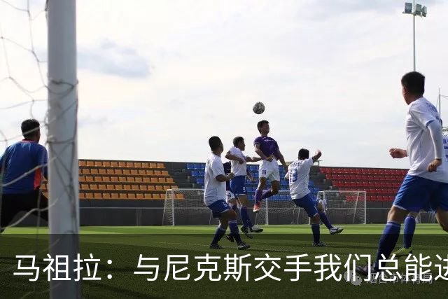 马祖拉：与尼克斯交手我们总能进步 因为他们是非常出色的球队