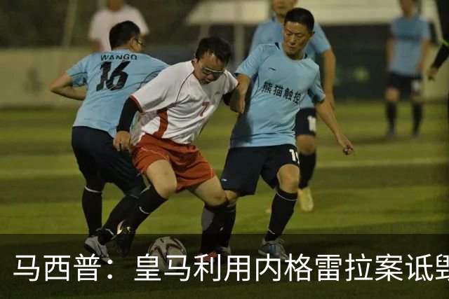 马西普：皇马利用内格雷拉案诋毁巴萨，他们不尊重所有俱乐部