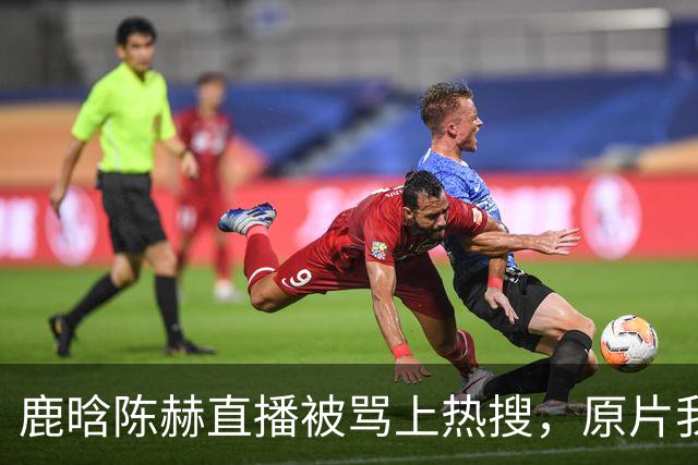 鹿晗陈赫直播被骂上热搜，原片我看了三遍说点实话