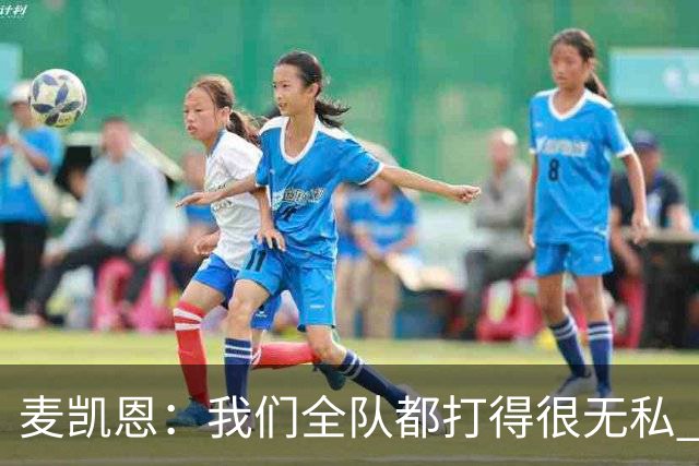 麦凯恩：我们全队都打得很无私 都希望看到队友取得成功