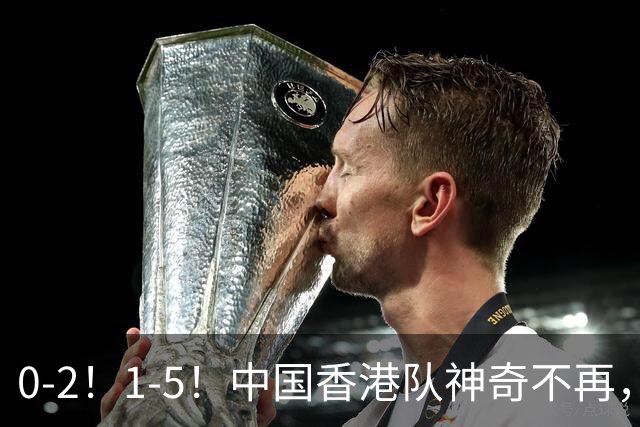 0-2！1-5！中国香港队神奇不再，4年前亚运会爆冷进4强，如今两连败提前出局
