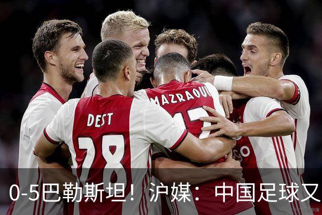 0-5巴勒斯坦！沪媒：中国足球又添新耻辱，国足必须换血重建