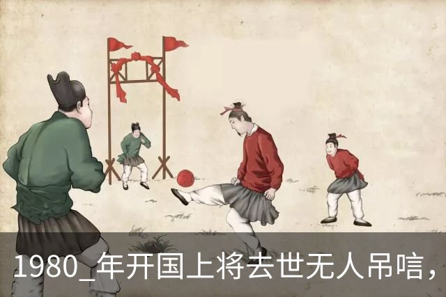 1980 年开国上将去世无人吊唁，战友称这是他应得的结果
