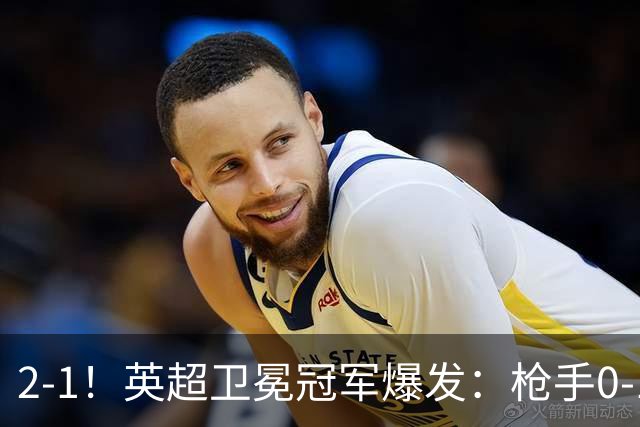 2-1！英超卫冕冠军爆发：枪手0-1后三换人+紧咬领头羊！神奇替补逆境救主