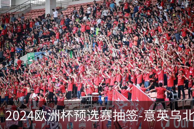 2024欧洲杯预选赛抽签-意英乌北马同组 荷法聚首