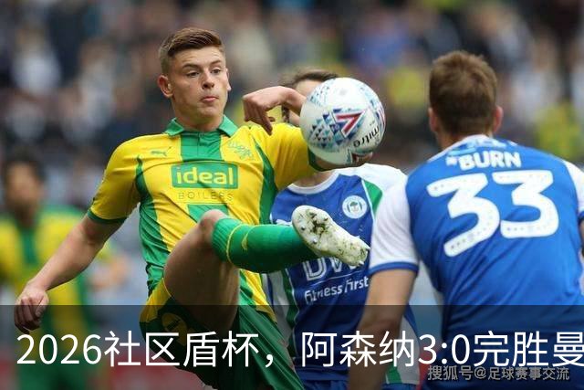 2026社区盾杯，阿森纳3:0完胜曼城夺冠。
