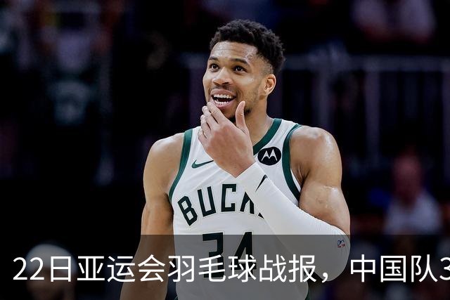 22日亚运会羽毛球战报，中国队3-0泰国，王祉怡陈雨菲丢局过关
