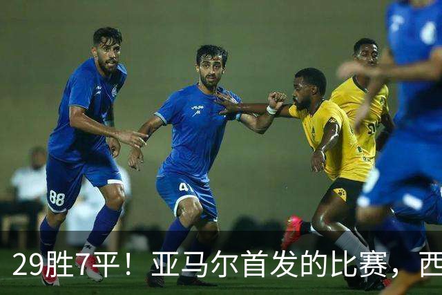 29胜7平！亚马尔首发的比赛，西班牙90分钟常规时间里从未输球
