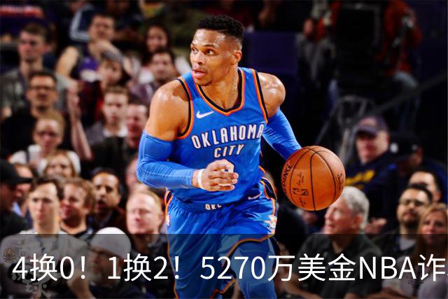4换0！1换2！5270万美金NBA诈骗犯要重新证明自己