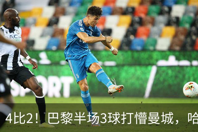 4比2！巴黎半场3球打懵曼城，哈兰德双响也救不了