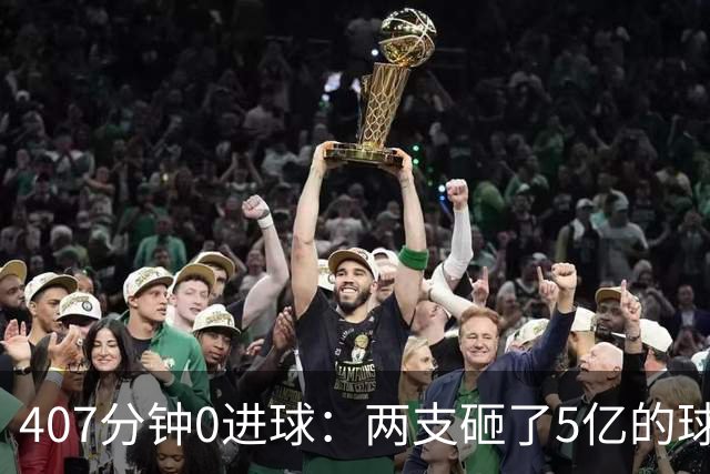 407分钟0进球：两支砸了5亿的球队，周六只能活一个