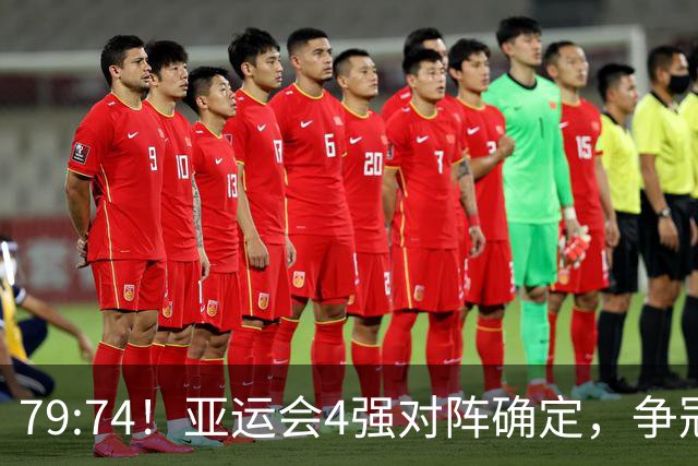 79:74！亚运会4强对阵确定，争冠球队退出竞争，中国男篮捡便宜
