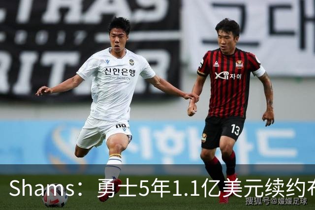Shams：勇士5年1.1亿美元续约布兰丁-波齐姆斯基