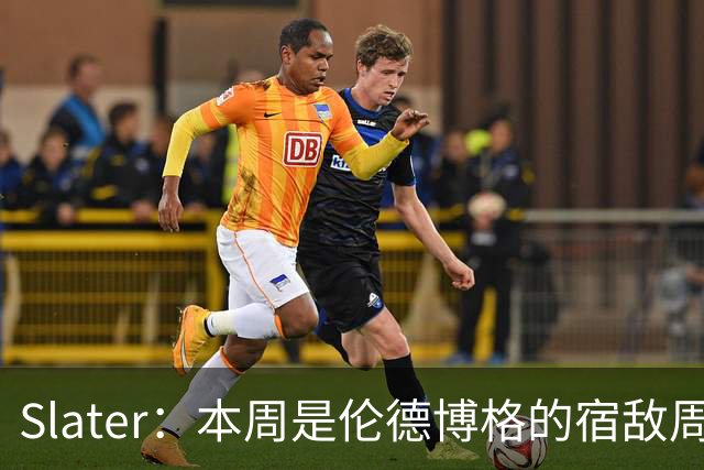 Slater：本周是伦德博格的宿敌周 连续对阵东契奇&布泽尔&狄龙