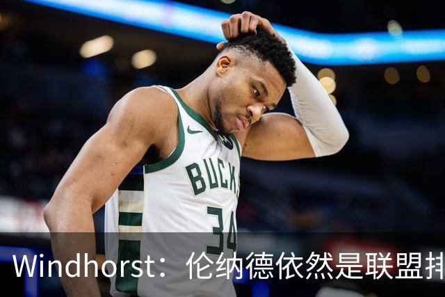 Windhorst：伦纳德依然是联盟排名前10的球员